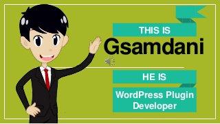 THIS IS
Gsamdani
HE IS
WordPress Plugin
Developer
 
