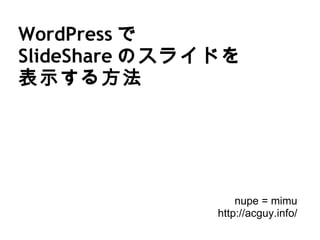 WordPress で SlideShare のスライドを 表示する方法 nupe = mimu http://acguy.info/ 