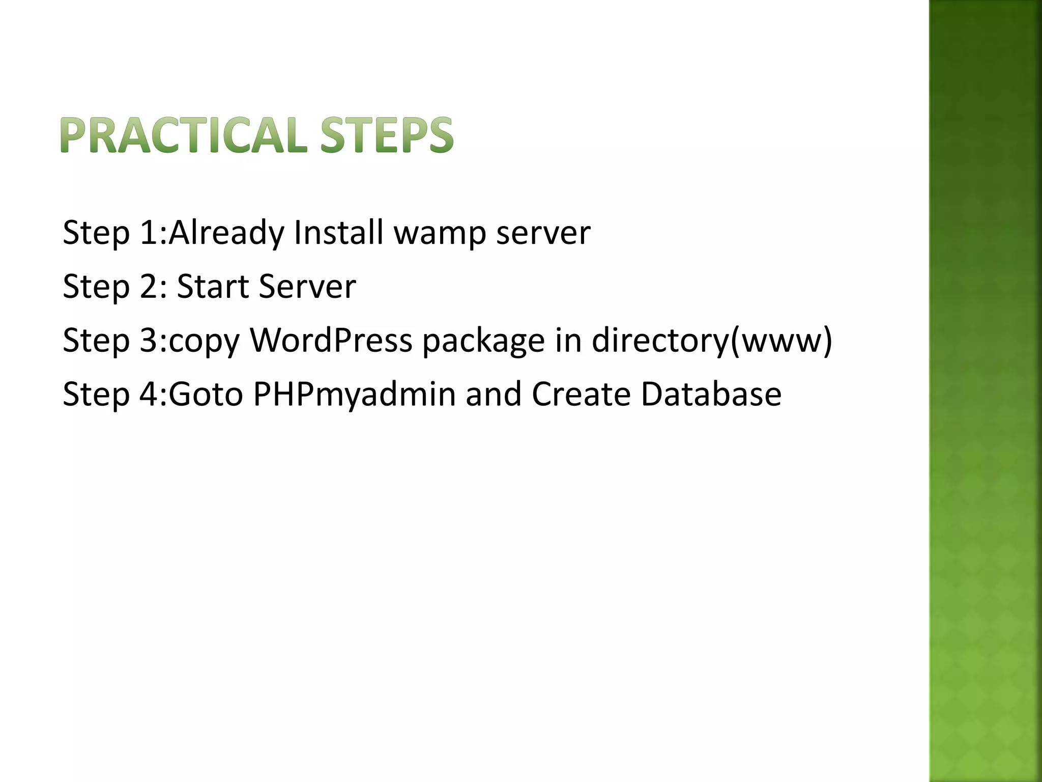 Step 1:Already Install wamp server
Step 2: Start Server
Step 3:copy WordPress package in directory(www)
Step 4:Goto PHPmyadmin and Create Database
 