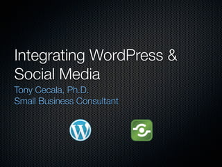Integrating WordPress &
Social Media
Tony Cecala, Ph.D.
Small Business Consultant
 