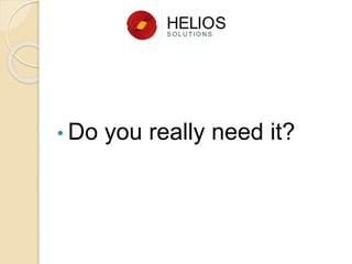 • Do you really need it?
 