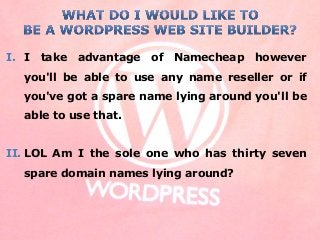 I. I take advantage of Namecheap however
you'll be able to use any name reseller or if
you've got a spare name lying around you'll be
able to use that.
II. LOL Am I the sole one who has thirty seven
spare domain names lying around?
 