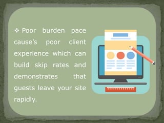  Poor burden pace
cause’s poor client
experience which can
build skip rates and
demonstrates that
guests leave your site
rapidly.
 
