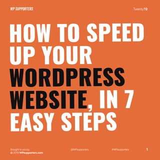 Twenty19
Brought to you by
© 2019 WPsupporters.com
@WPsupporters #WPsupporters 1
HOW TO SPEED
UP YOUR
WORDPRESS
WEBSITE, IN 7
EASY STEPS
 