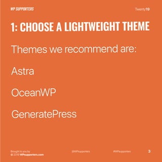 Twenty19
Brought to you by
© 2019 WPsupporters.com
@WPsupporters #WPsupporters 3
1: CHOOSE A LIGHTWEIGHT THEME
Themes we recommend are:
Astra
OceanWP
GeneratePress
 