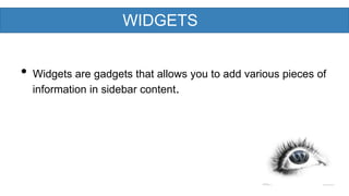 WIDGETS

•

Widgets are gadgets that allows you to add various pieces of
information in sidebar content.

 