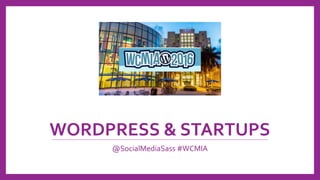 WORDPRESS & STARTUPS
@SocialMediaSass #WCMIA
 