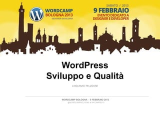 WordPress
Sviluppo e Qualità
          di MAURIZIO PELIZZONE




   WORDCAMP BOLOGNA - 9 FEBBRAIO 2013
       @WORDCAMPBOLOGNA # WPCAMPBO13
 
