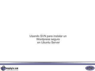 Usando SVN para instalar un
    Wordpress seguro
     en Ubuntu Server
 