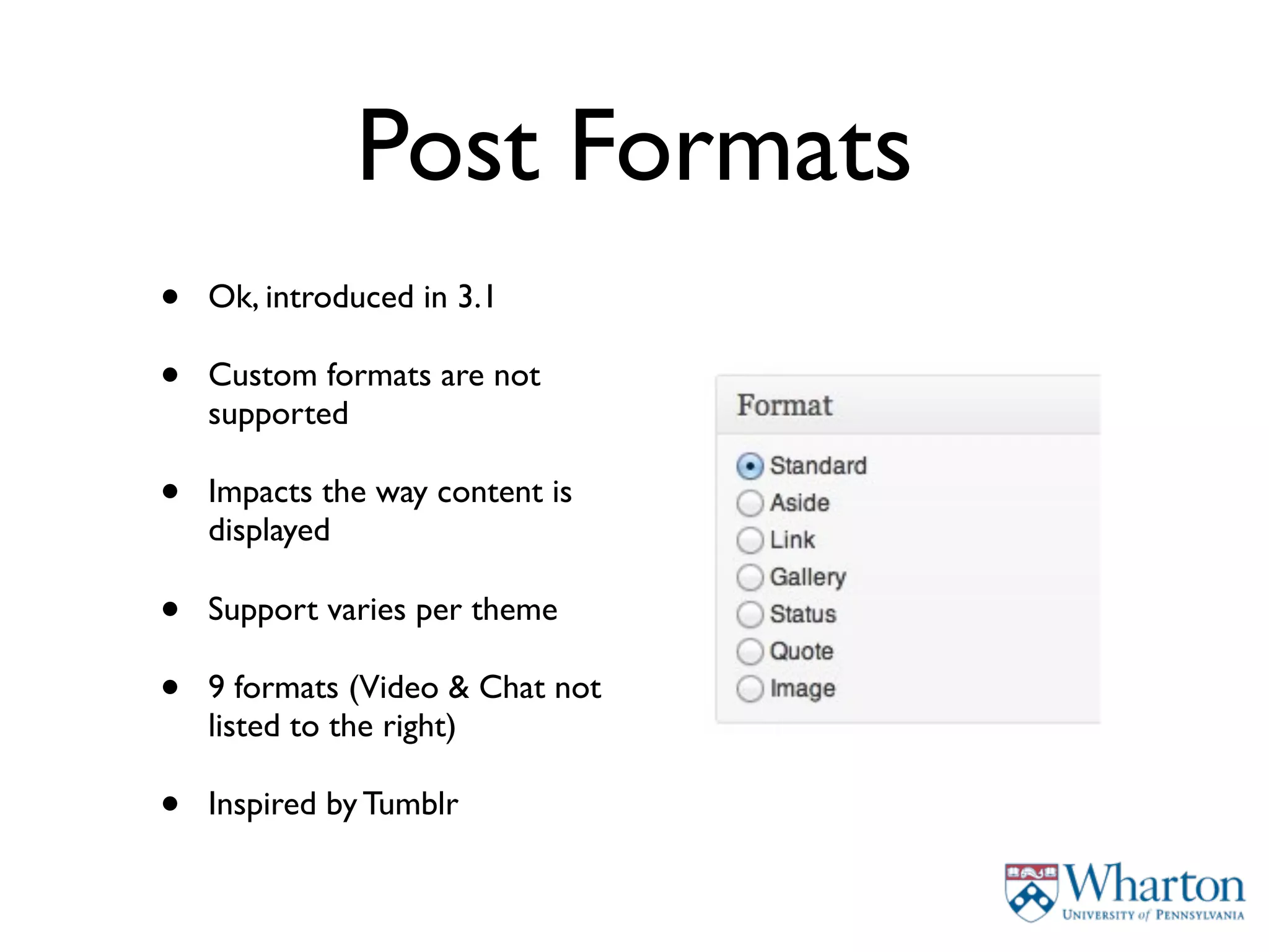 Post Formats
•   Ok, introduced in 3.1

•   Custom formats are not
    supported

•   Impacts the way content is
    displayed

•   Support varies per theme

•   9 formats (Video & Chat not
    listed to the right)

•   Inspired by Tumblr
 