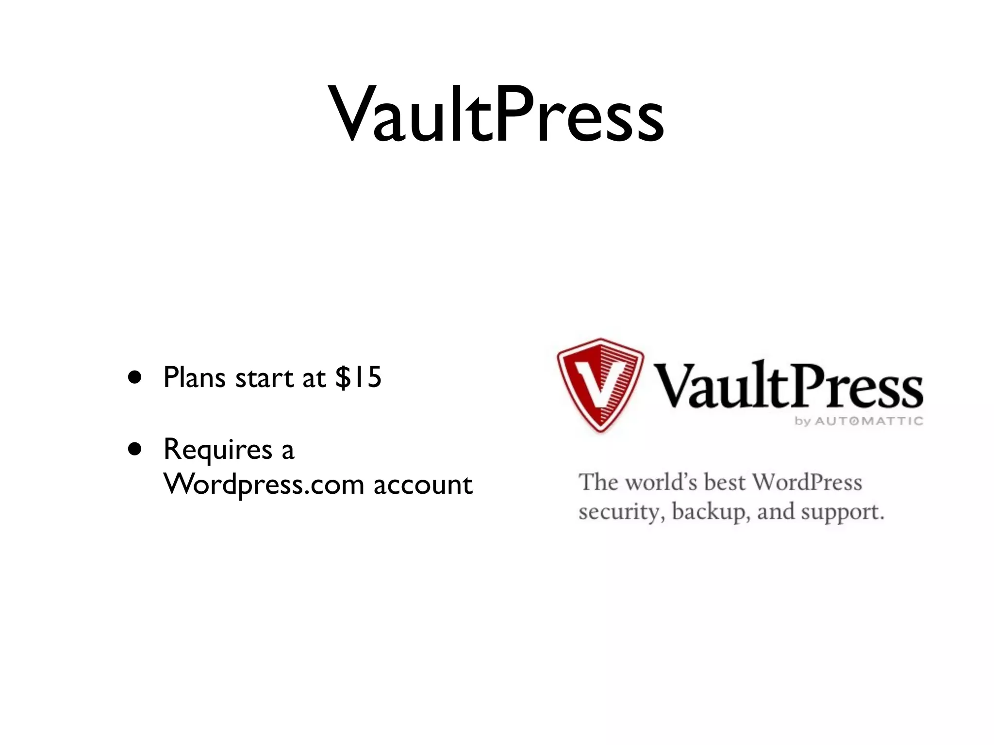 VaultPress


•   Plans start at $15

•   Requires a
    Wordpress.com account
 