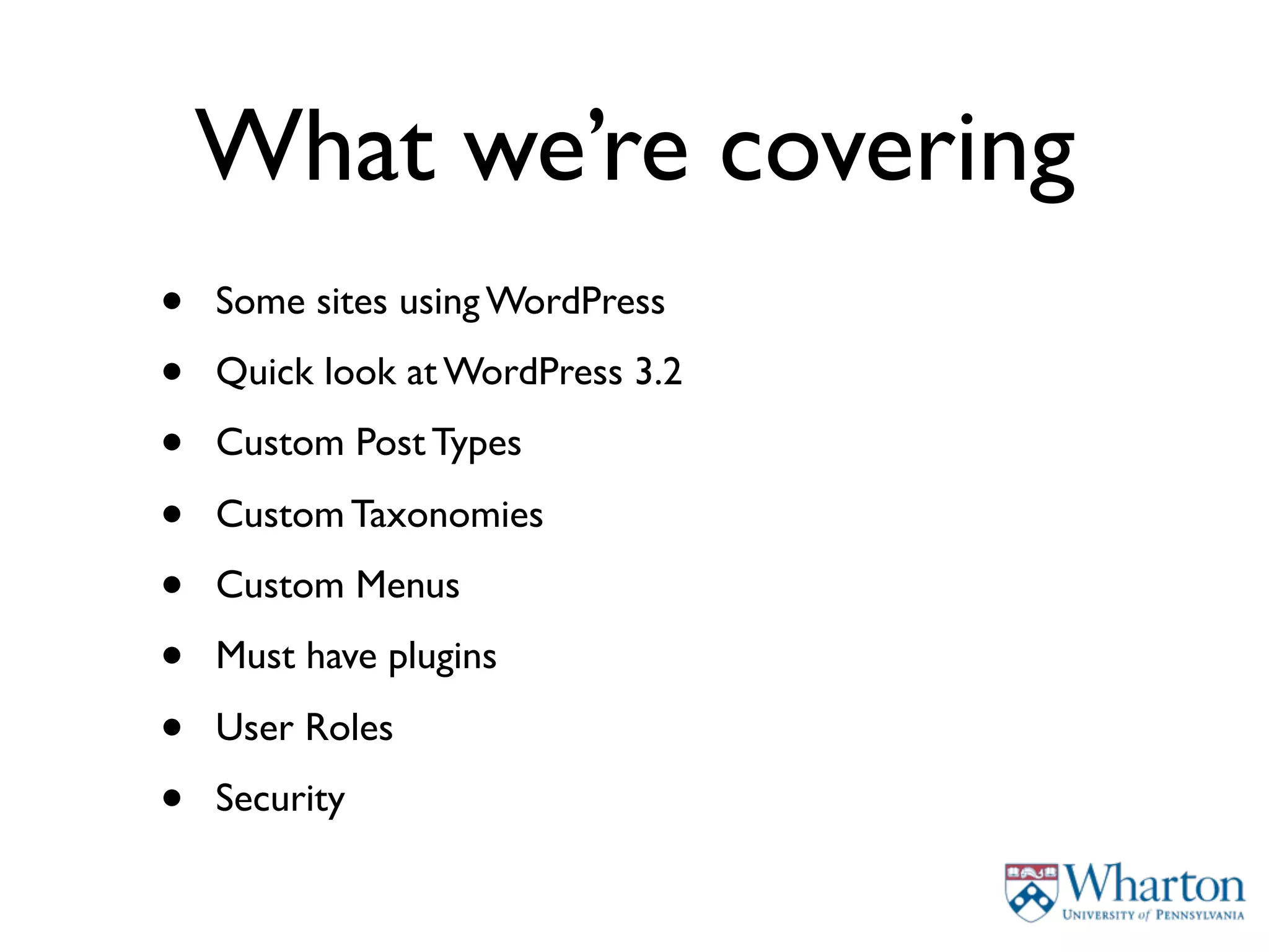 What we’re covering
•   Some sites using WordPress

•   Quick look at WordPress 3.2

•   Custom Post Types

•   Custom Taxonomies

•   Custom Menus

•   Must have plugins

•   User Roles

•   Security
 