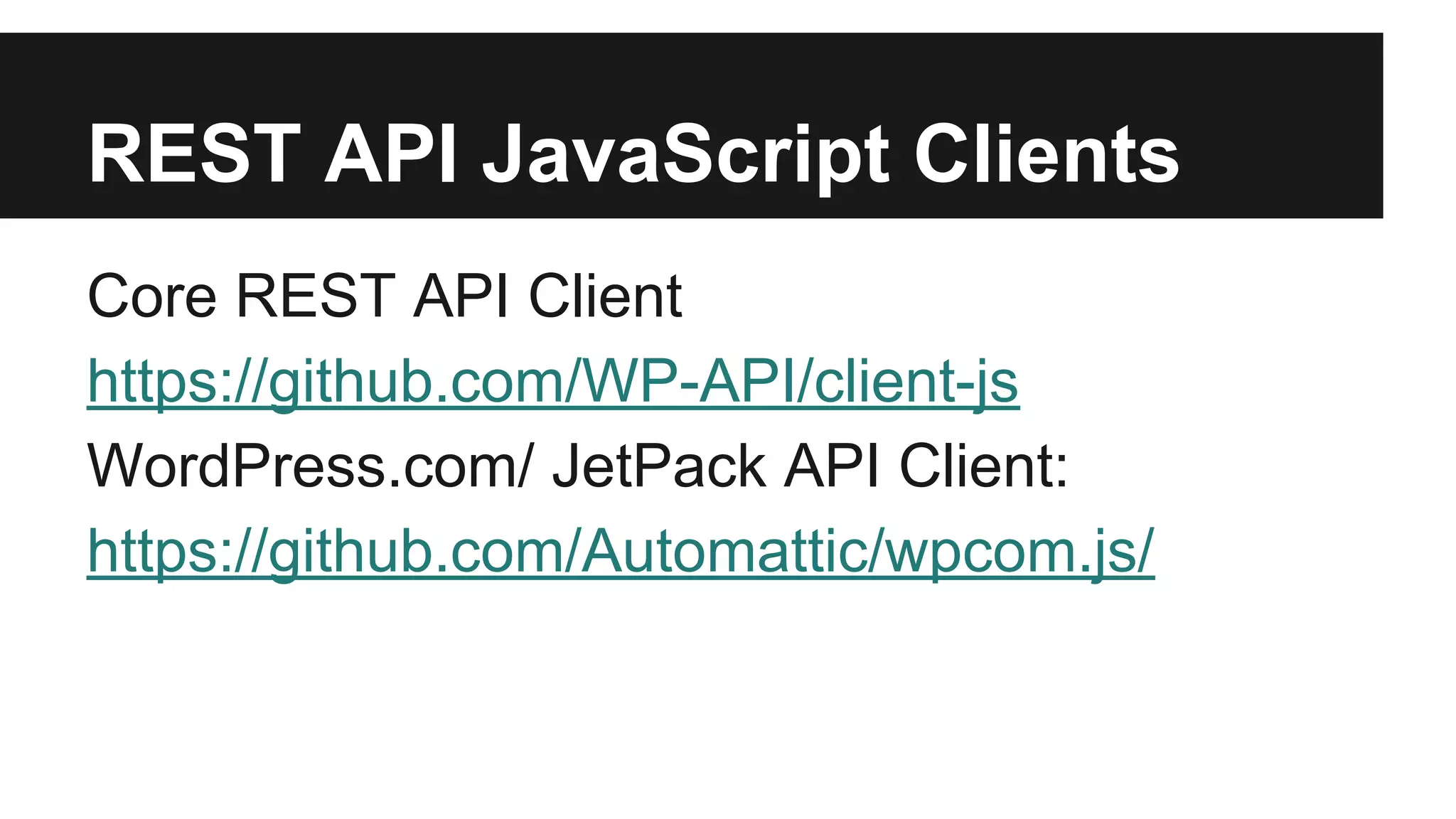 REST API JavaScript Clients 
Core REST API Client 
https://github.com/WP-API/client-js 
WordPress.com/ JetPack API Client: 
https://github.com/Automattic/wpcom.js/ 
 
