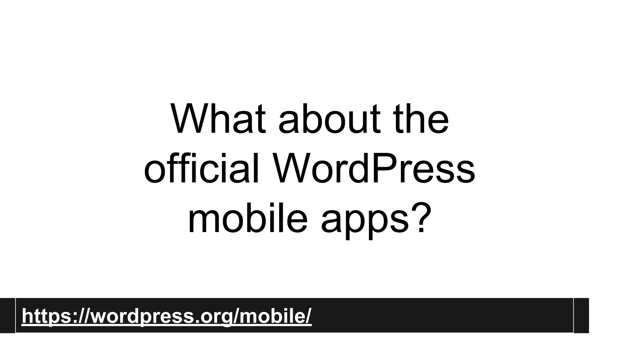 What about the 
official WordPress 
mobile apps? 
Official WordPress Mobile 
Apps 
https://wordpress.org/mobile/ 
 