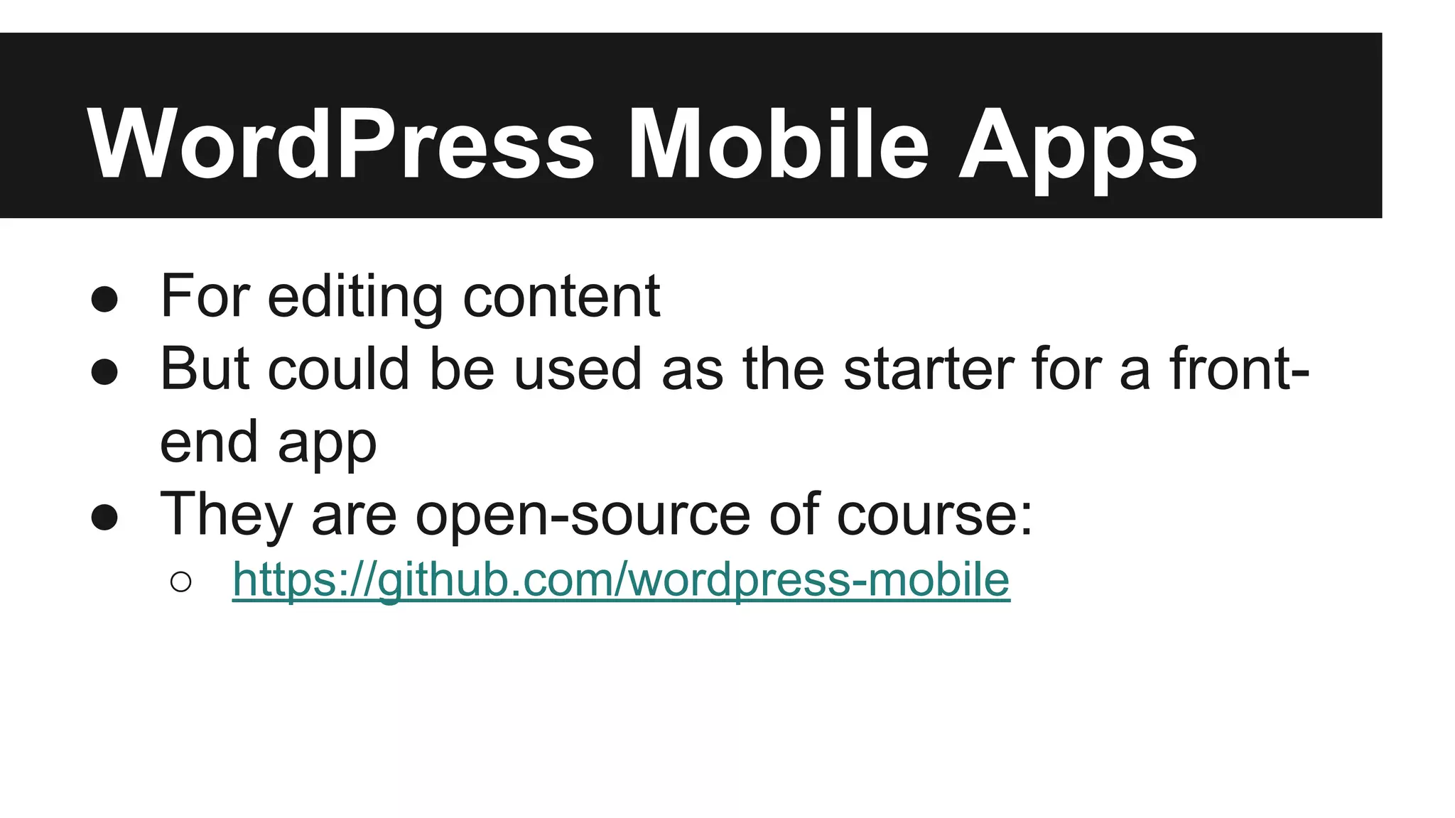 WordPress Mobile Apps 
● For editing content 
● But could be used as the starter for a front-end 
app 
● They are open-source of course: 
○ https://github.com/wordpress-mobile 
 