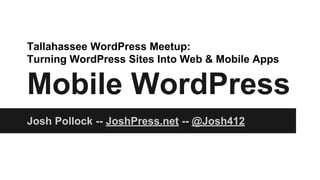 http://jpwp.me/2- 
Tallahassee WordPress Meetup: 
Turning WordPress Sites Into Web & Mobile Apps 
Mobile WordPress 
Josh Pollock -- JoshPress.net -- @Josh412 
 