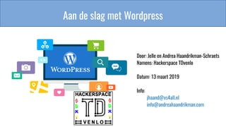 Aan de slag met Wordpress
Door: Jelle en Andrea Haandrikman-Schraets
Namens: Hackerspace TDvenlo
Datum: 13 maart 2019
Info:
jhaand@xs4all.nl
info@andreahaandrikman.com
 