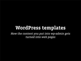 WordPress templates
How the content you put into wp-admin gets
          turned into web pages
 