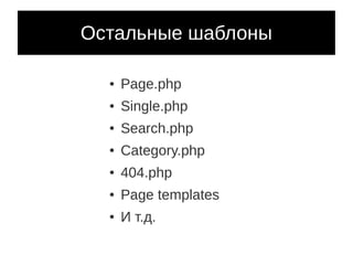 Остальные шаблоны

  ●   Page.php
  ●   Single.php
  ●   Search.php
  ●   Category.php
  ●   404.php
  ●   Page templates
  ●   И т.д.
 