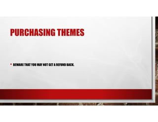PURCHASING THEMES
• BEWARE THAT YOU MAY NOT GET A REFUND BACK.
 
