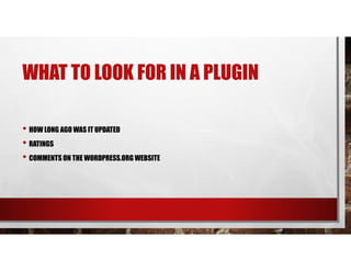 WHAT TO LOOK FOR IN A PLUGIN
• HOW LONG AGO WAS IT UPDATED
• RATINGS
• COMMENTS ON THE WORDPRESS.ORG WEBSITE
 