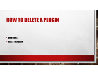 HOW TO DELETE A PLUGIN
• DEACTIVATE
• DELETE THE PLUGIN
 