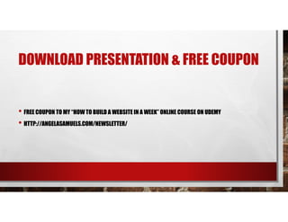 DOWNLOAD PRESENTATION & FREE COUPON
• FREE COUPON TO MY “HOW TO BUILD A WEBSITE IN A WEEK” ONLINE COURSE ON UDEMY
• HTTP://ANGELASAMUELS.COM/NEWSLETTER/
 