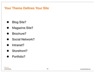 Your Theme Deﬁnes Your Site



 •   Blog Site?

 •   Magazine Site?

 •   Brochure?

 •   Social Network?

 •   Intranet?

 •   Storefront?

 •   Portfolio?


                         12   www.techliminal.com
 