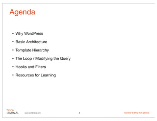 Agenda

•   Why WordPress

•   Basic Architecture

•   Template Hierarchy

•   The Loop / Modifying the Query

•   Hooks a...