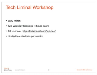 Tech Liminal Workshop

•   Early March

•   Two Weekday Sessions (4 hours each)

•   Tell us more: http://techliminal.com/wp-dev/

•   Limited to 4 students per session




          www.techliminal.com            34        Content © 2012, Tech Liminal
 