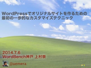 @uemera
2014.7.6
WordBench神戸 上村崇
WordPressでオリジナルサイトを作るための
最初の一歩的なカスタマイズテクニック
Photo by SalFalkoUsed with permission from Microsoft.
 