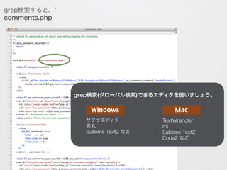 grep検索すると、"comments-area"というキーワードがcomments.php
に存在することが分かります。
grep検索(グローバル検索)できるエディタを使いましょう。
!
!
!
!
 
Windows Mac
サクラエディタ
秀丸
Sublime Text2 など
TextWrangler
mi
Sublime Text2
Coda2 など
 