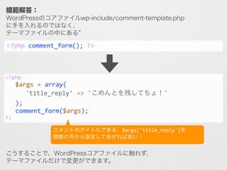 模範解答：
WordPressのコアファイルwp-include/comment-template.php
に手を入れるのではなく、
テーマファイルの中にある"comments.php" を改造します。
<?php	
  comment_for...