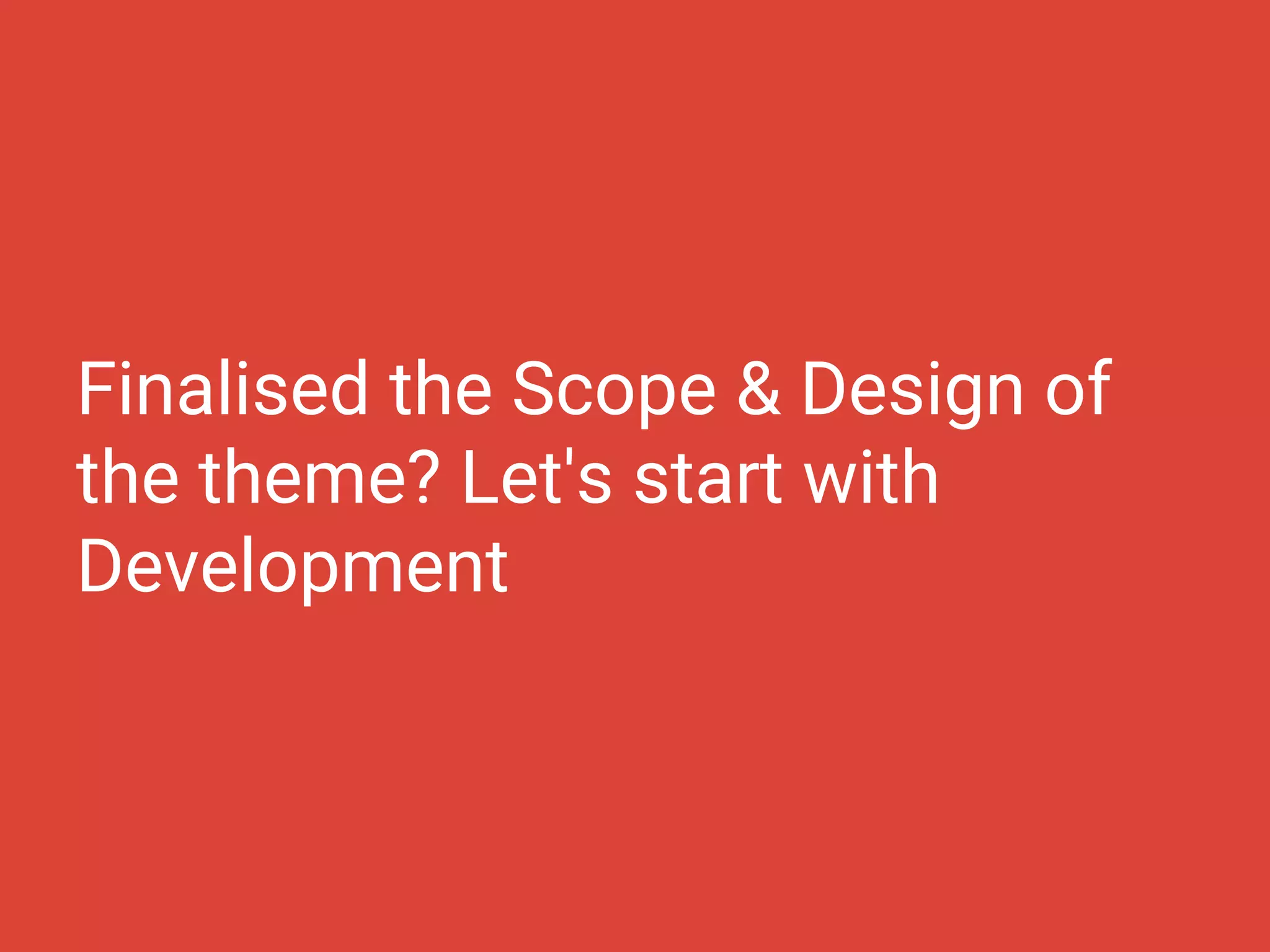 Finalised the Scope & Design of
the theme? Let's start with
Development
 