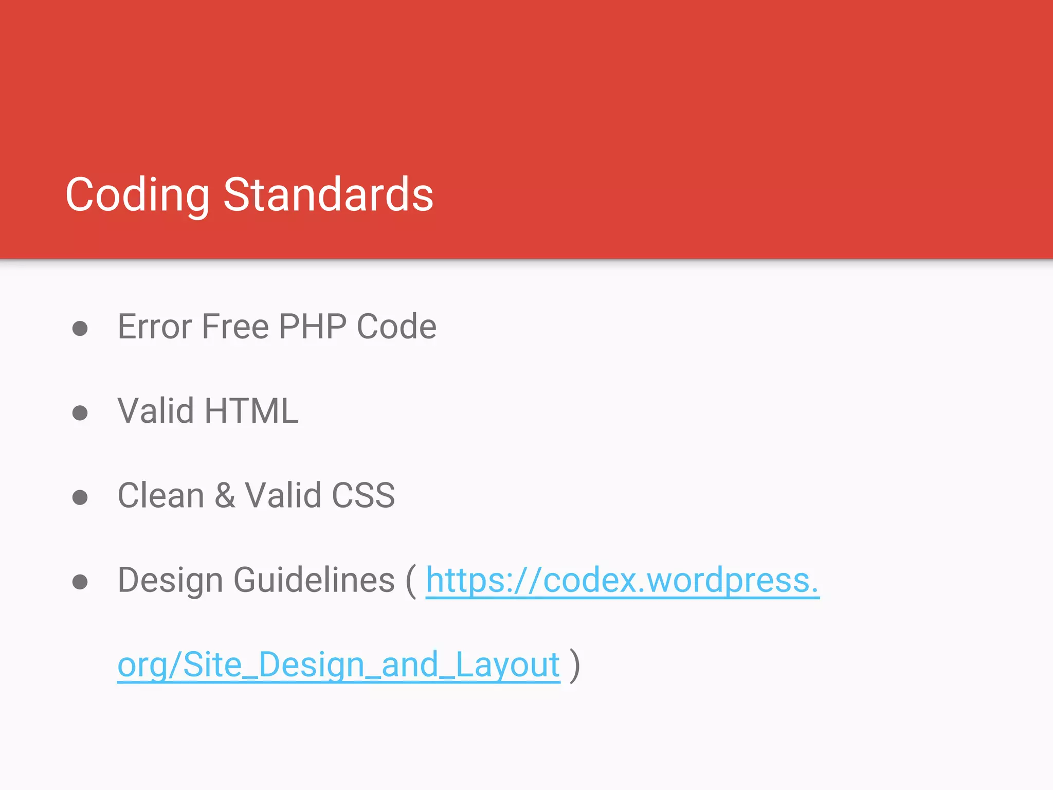 Coding Standards
● Error Free PHP Code
● Valid HTML
● Clean & Valid CSS
● Design Guidelines ( https://codex.wordpress.
org/Site_Design_and_Layout )
 