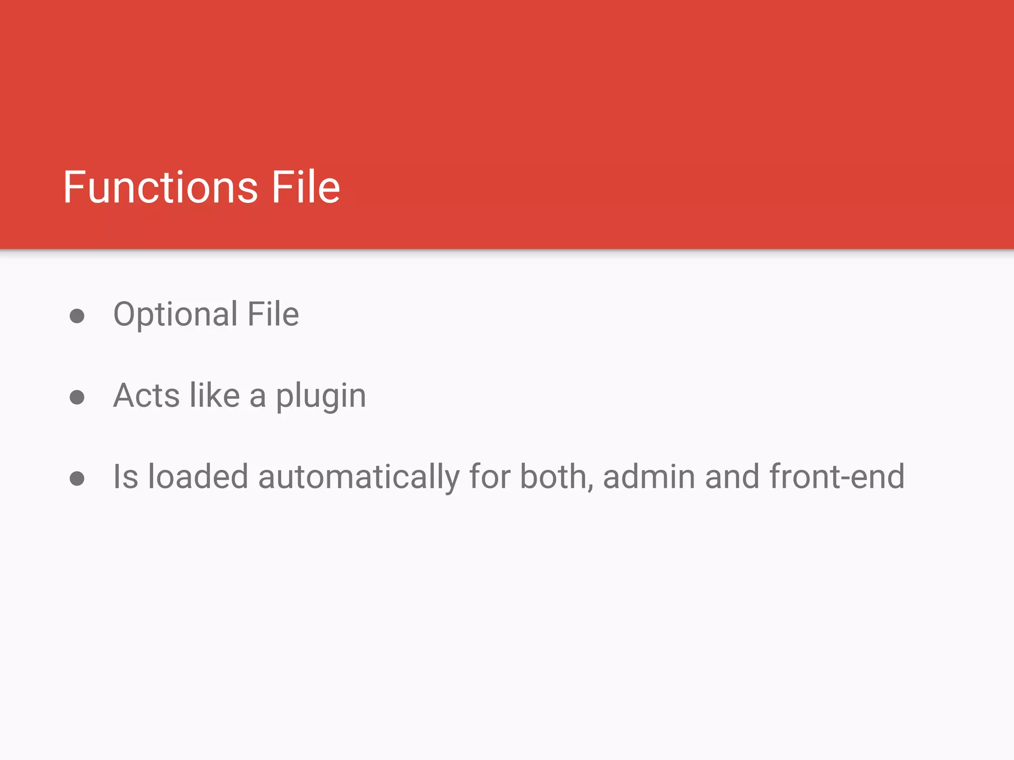 Functions File
● Optional File
● Acts like a plugin
● Is loaded automatically for both, admin and front-end
 