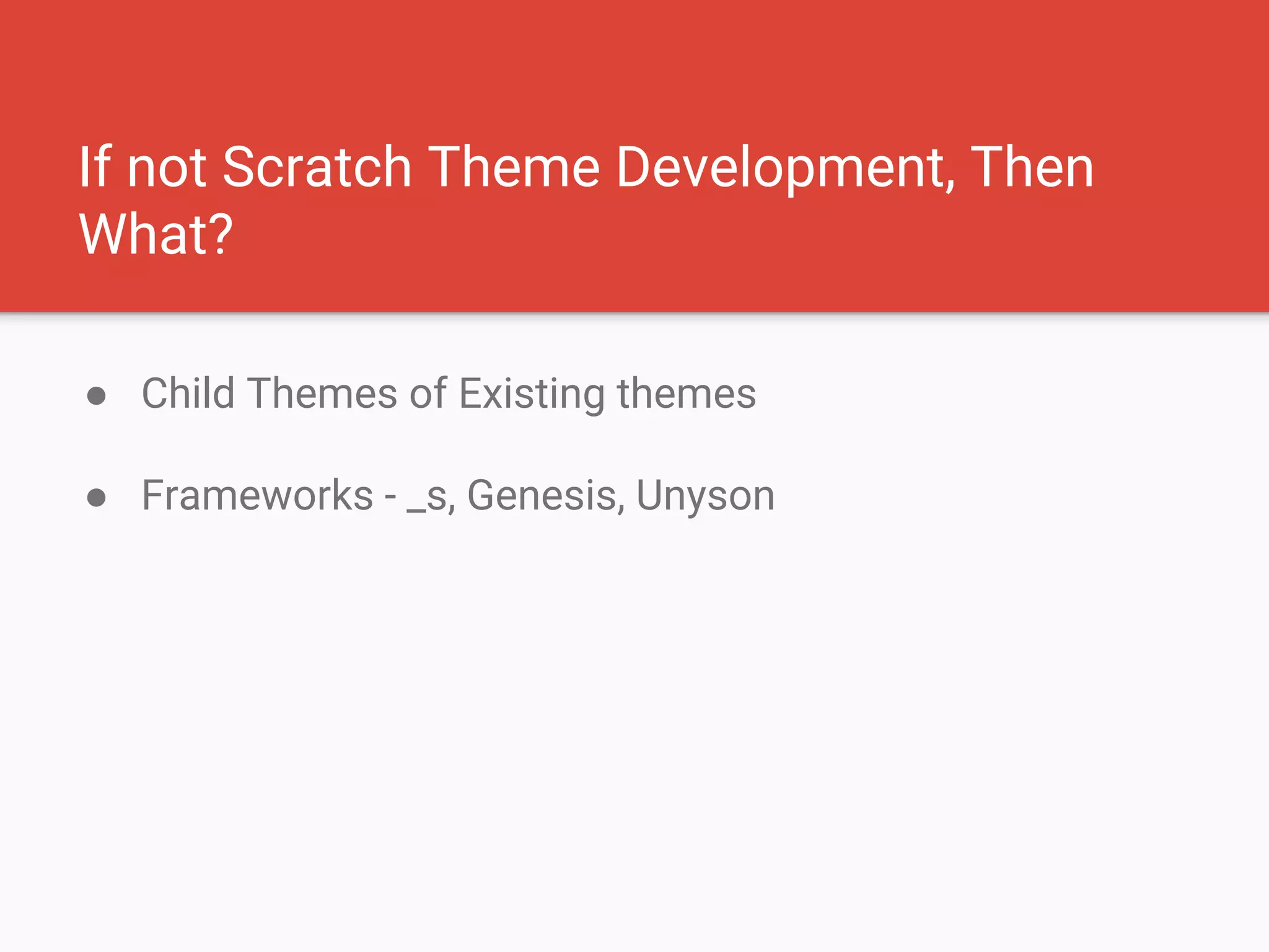If not Scratch Theme Development, Then
What?
● Child Themes of Existing themes
● Frameworks - _s, Genesis, Unyson
 