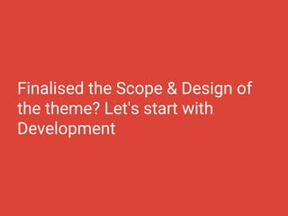 Finalised the Scope & Design of
the theme? Let's start with
Development
 