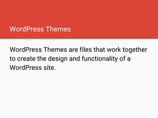 WordPress Themes
WordPress Themes are files that work together
to create the design and functionality of a
WordPress site.
 