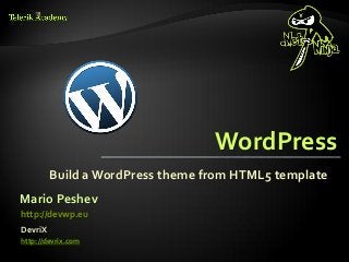 WordPress
         Build a WordPress theme from HTML5 template
Mario Peshev
http://devwp.eu
DevriX
http://devrix.com
 