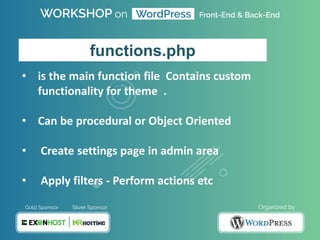 • is the main function file Contains custom
functionality for theme .
• Can be procedural or Object Oriented
• Create settings page in admin area
• Apply filters - Perform actions etc
functions.php
 