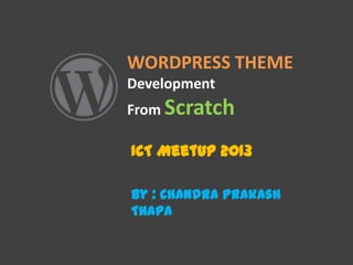 WORDPRESS THEME
Development
From Scratch
ICT MeetUp 2013
By : Chandra Prakash
Thapa
 