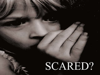 SCARED?
 