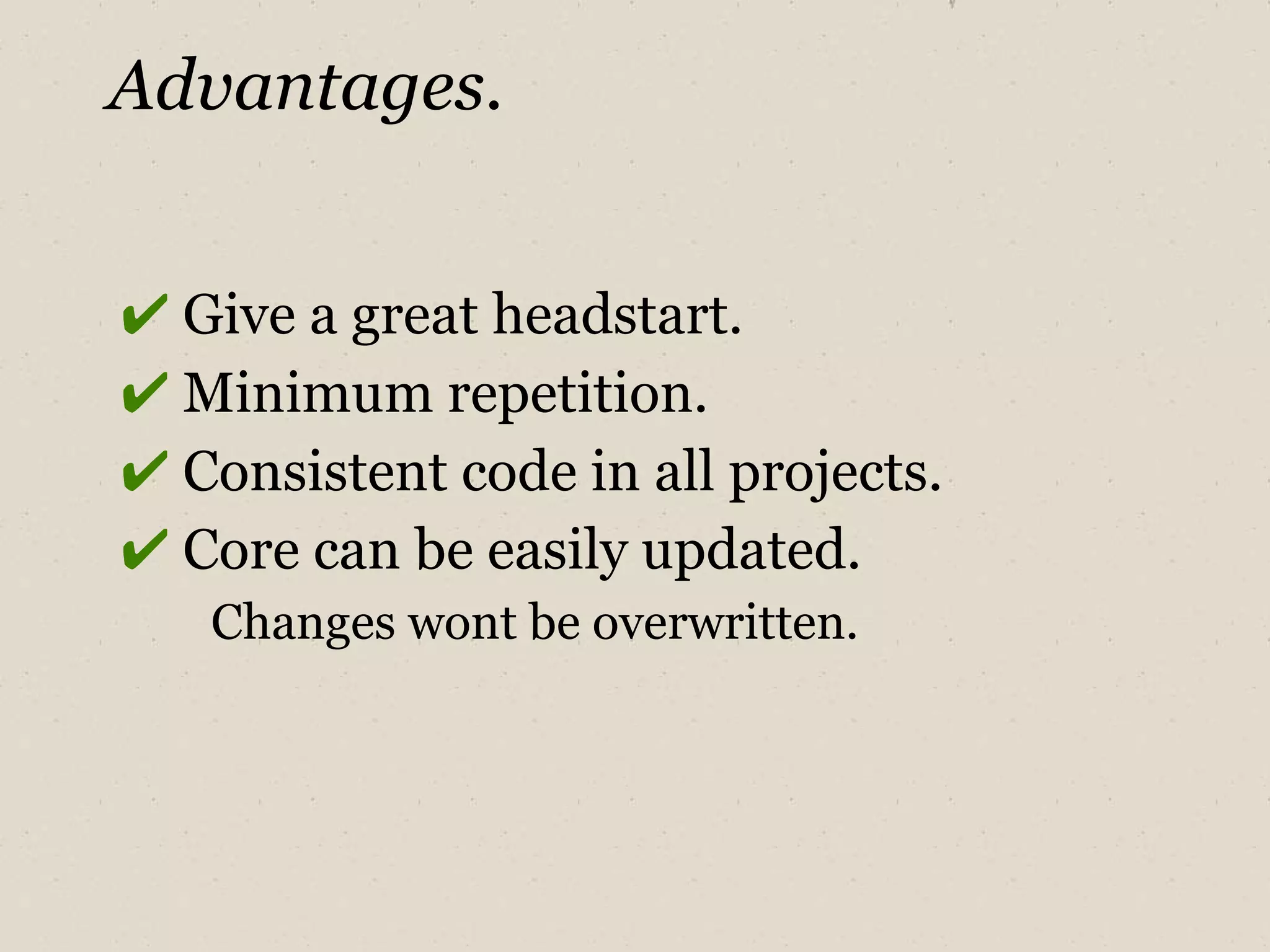 Advantages.    Give a great headstart.     Minimum repetition.     Consistent code in all projects.    Core can be easily updated. Changes wont be overwritten. 