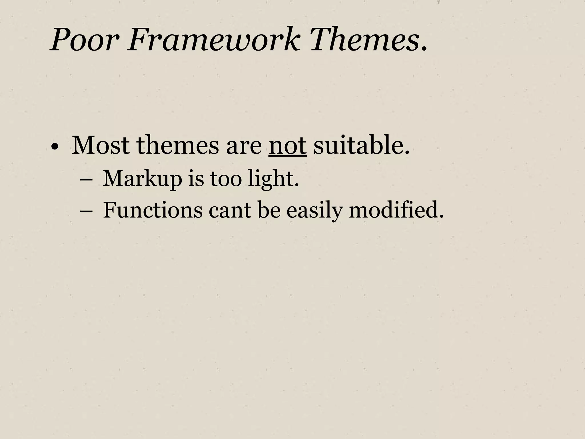 Poor Framework Themes. Most themes are  not  suitable. Markup is too light. Functions cant be easily modified. 