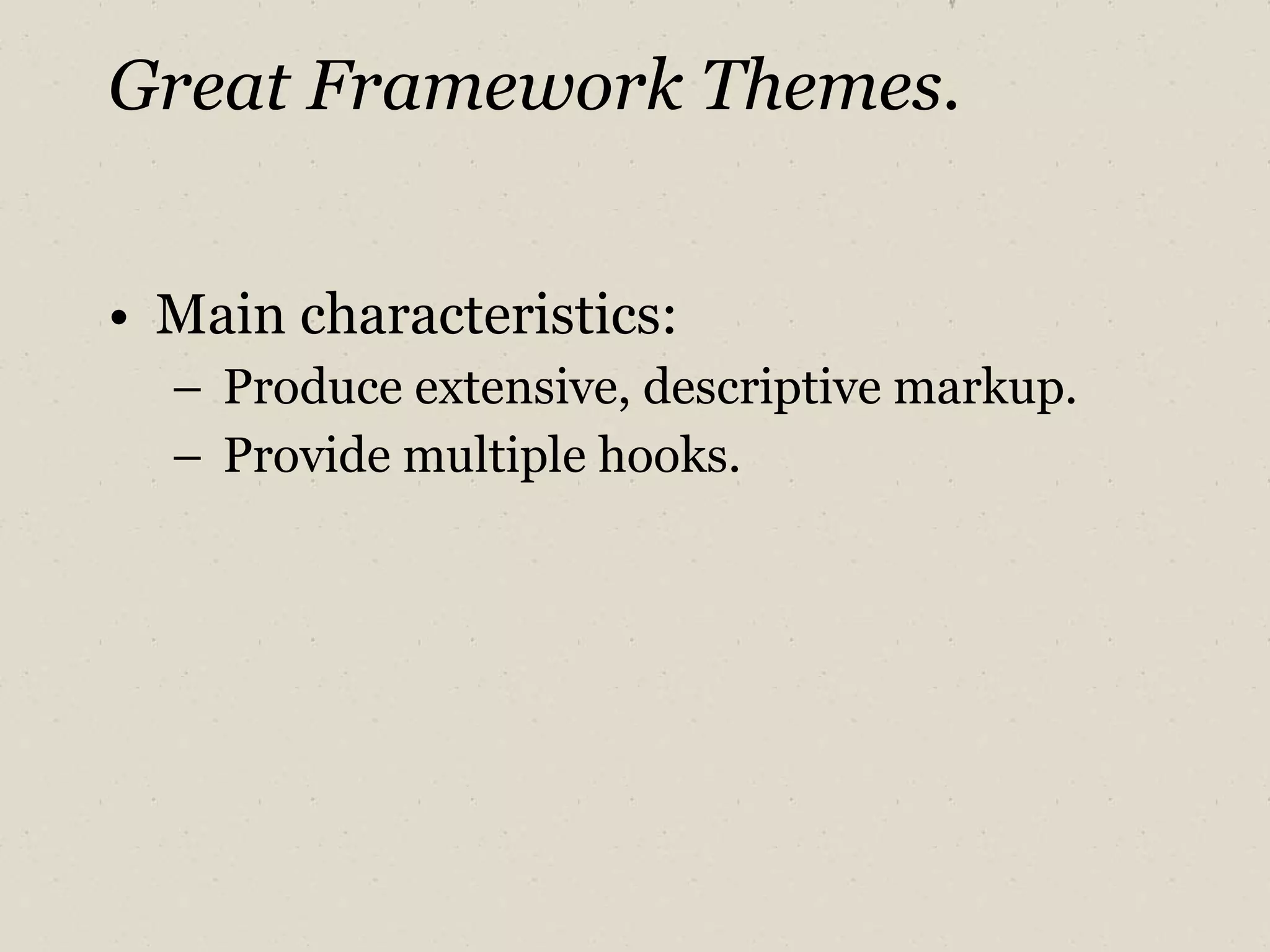 Great Framework Themes. Main characteristics: Produce extensive, descriptive markup. Provide multiple hooks. 
