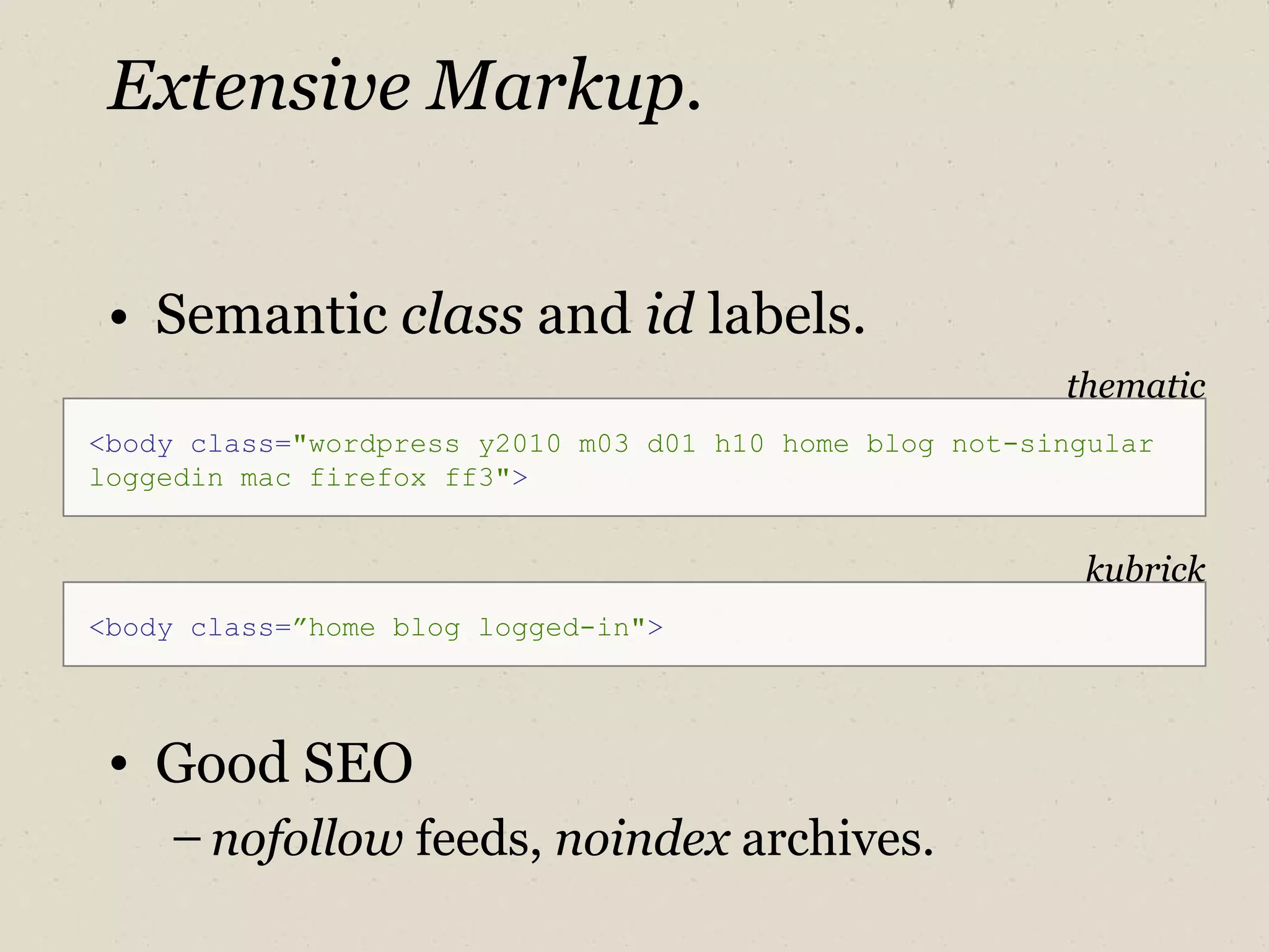 Extensive Markup. Semantic  class  and  id  labels. <body   class= "wordpress y2010 m03 d01 h10 home blog not-singular loggedin mac firefox ff3" > thematic <body   class= ”home blog logged-in" > kubrick Good SEO nofollow  feeds,  noindex  archives. 