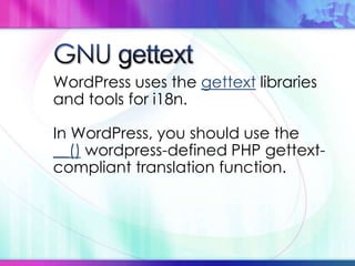 WordPress uses the gettext libraries
and tools for i18n.
In WordPress, you should use the
__() wordpress-defined PHP gettext-
compliant translation function.
 