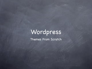 Wordpress
Themes From Scratch
 