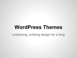 WordPress Themes
underlying, unifying design for a blog
 